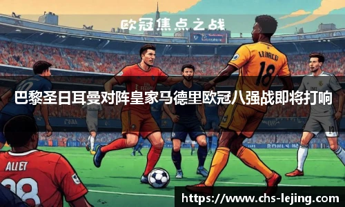 巴黎圣日耳曼对阵皇家马德里欧冠八强战即将打响