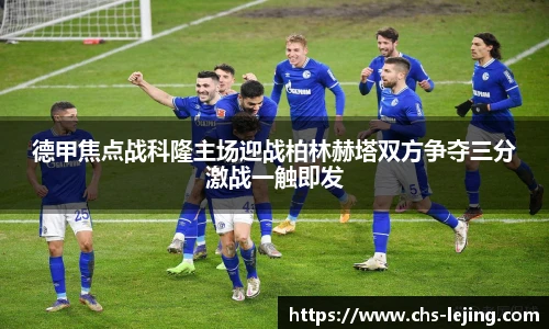 德甲焦点战科隆主场迎战柏林赫塔双方争夺三分激战一触即发