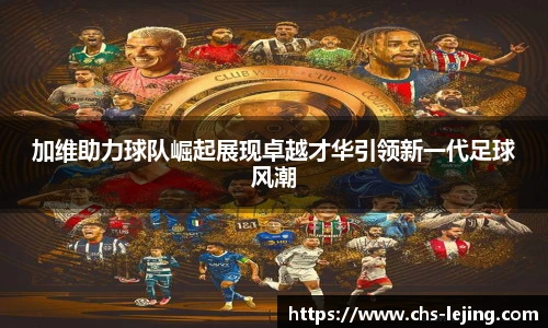 加维助力球队崛起展现卓越才华引领新一代足球风潮